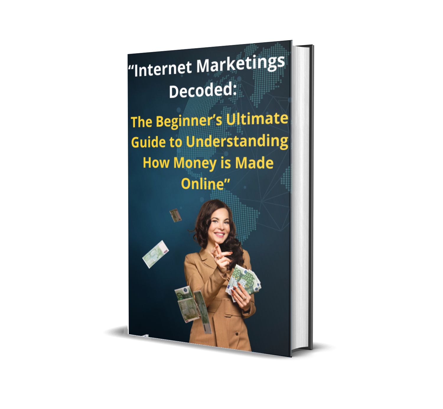 "Internet Marketing Decoded: The Beginner's Ultimate Guide to Understanding How Money is Made Online"